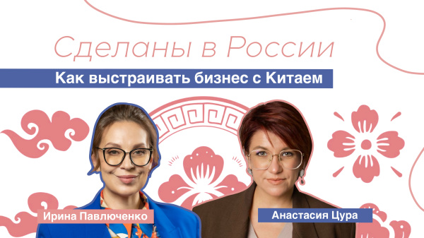 Сделаны в России. "Как выстраивать бизнес с Китаем"