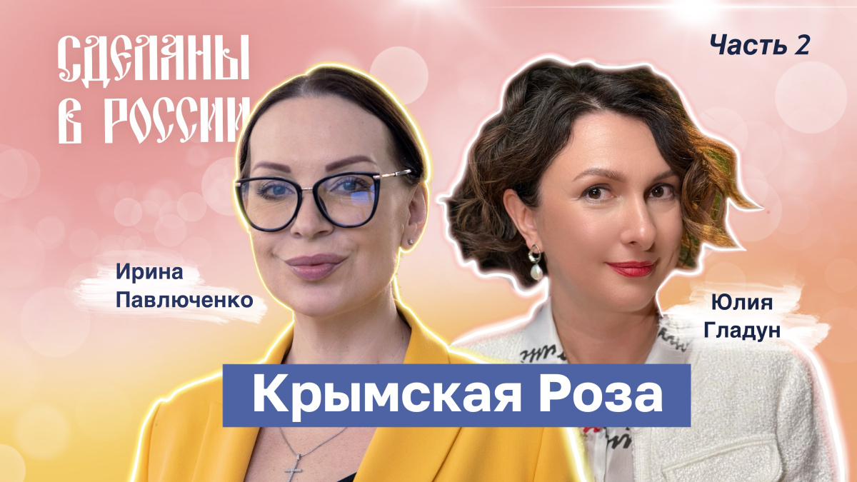 Сделаны в России. Юлия Гладун. Крымская Роза Часть 2 Сделаны в России. Юлия Гладун. Крымская Роза Часть 2