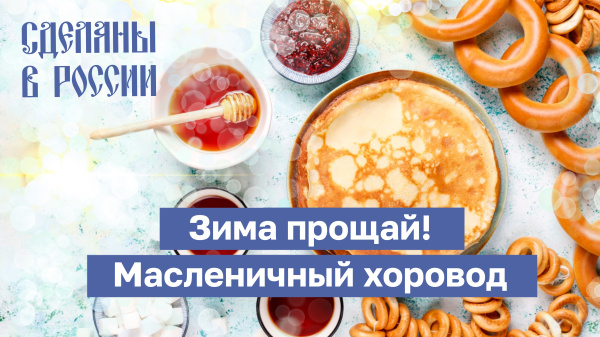 Сделаны в России. Зима прощай! Масленичный хоровод